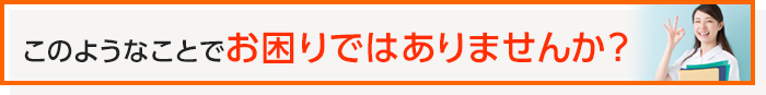 このようなことでお困りではありませんか？